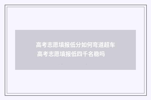 高考志愿填报低分如何弯道超车 高考志愿填报低四千名稳吗