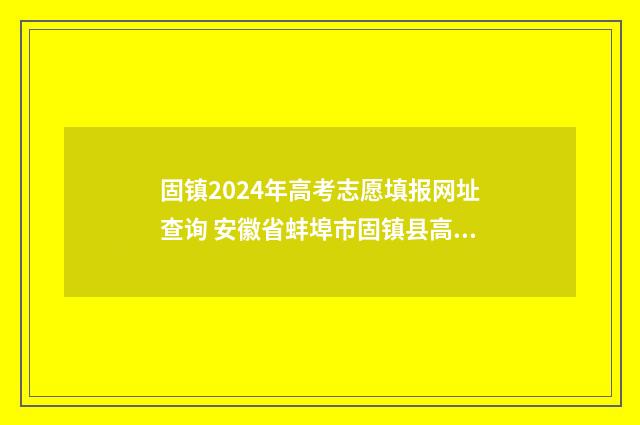 固镇2024年高考志愿填报网址查询 安徽省蚌埠市固镇县高考成绩