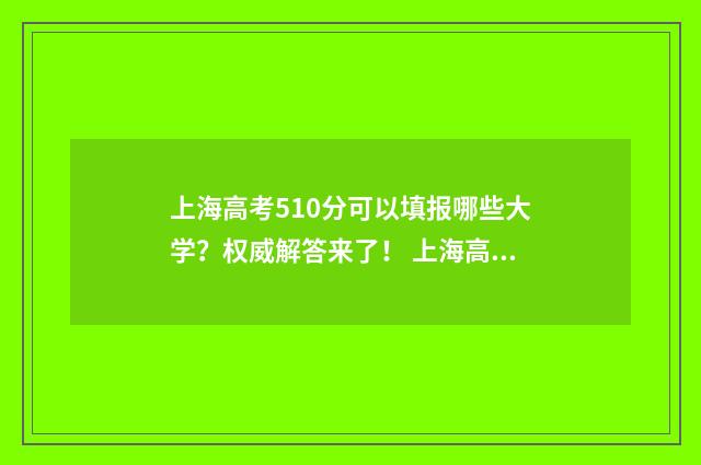 上海高考510分可以填报哪些大学?权威解答来了! 上海高考510分可以复读吗