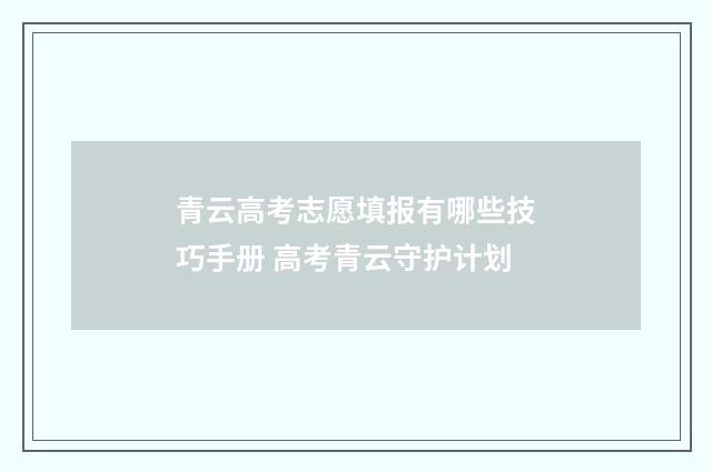 青云高考志愿填报有哪些技巧手册 高考青云守护计划