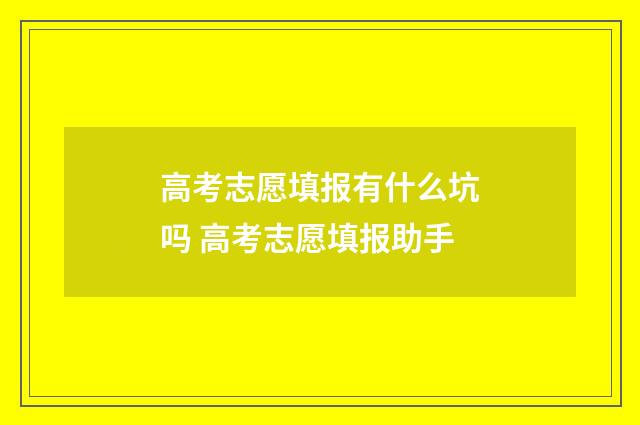 高考志愿填报有什么坑吗 高考志愿填报助手