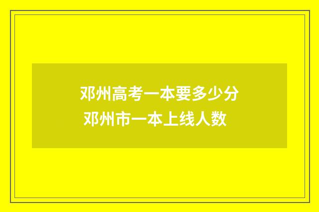 邓州高考一本要多少分 邓州市一本上线人数