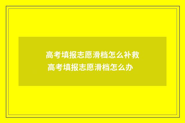 高考填报志愿滑档怎么补救 高考填报志愿滑档怎么办