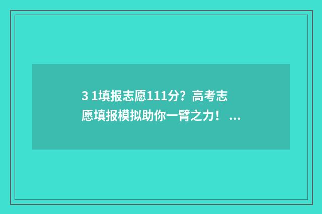 3 1填报志愿111分?高考志愿填报模拟助你一臂之力! 3+3填报志愿