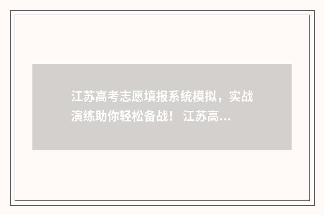 江苏高考志愿填报系统模拟，实战演练助你轻松备战！ 江苏高考志愿填报专科时间