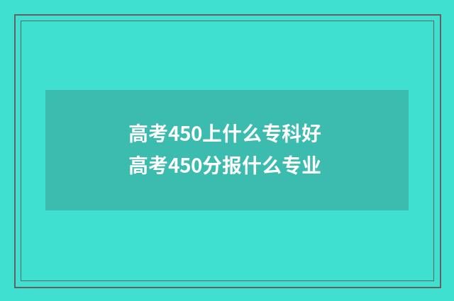 高考450上什么专科好 高考450分报什么专业