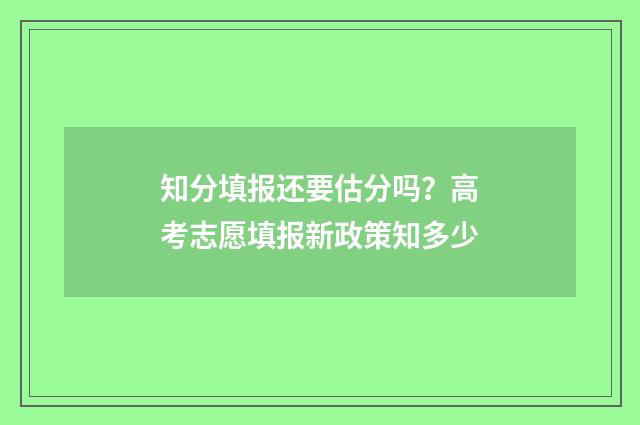 知分填报还要估分吗?高考志愿填报新政策知多少