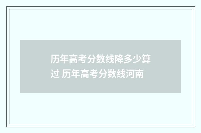 历年高考分数线降多少算过 历年高考分数线河南
