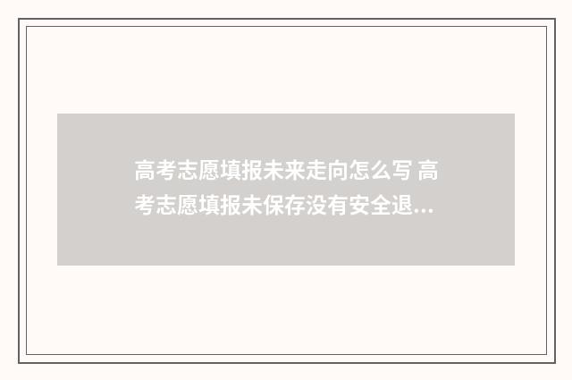 高考志愿填报未来走向怎么写 高考志愿填报未保存没有安全退出怎么办
