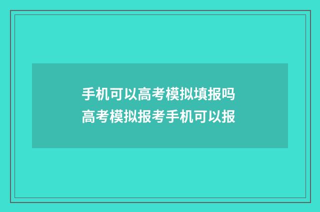 手机可以高考模拟填报吗 高考模拟报考手机可以报