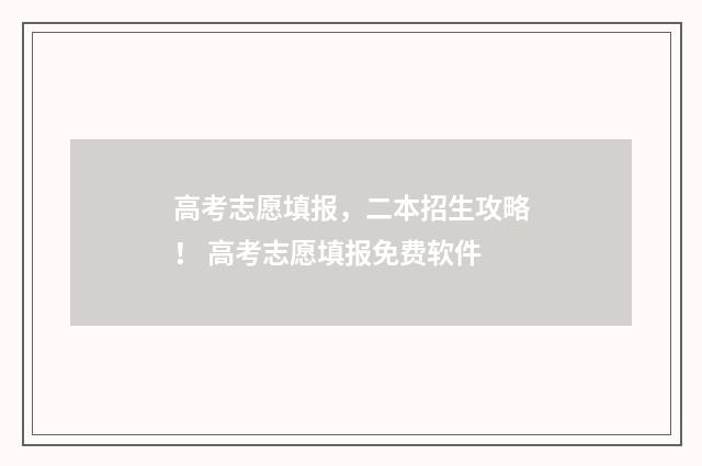 高考志愿填报,二本招生攻略! 高考志愿填报免费软件