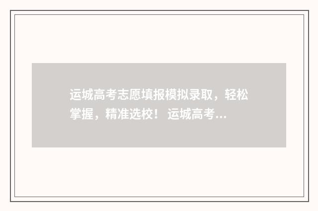 运城高考志愿填报模拟录取,轻松掌握,精准选校! 运城高考志愿填报张志鹏