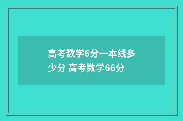 高考数学6分一本线多少分 高考数学66分