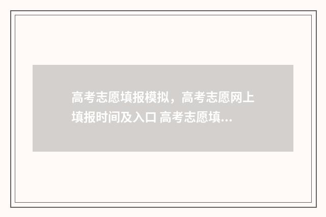 高考志愿填报模拟,高考志愿网上填报时间及入口 高考志愿填报模拟填报系统官网入口