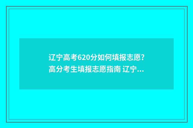 辽宁高考620分如何填报志愿？高分考生填报志愿指南 辽宁高考620分如何录取