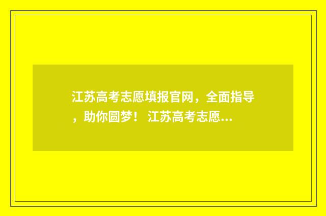 江苏高考志愿填报官网，全面指导，助你圆梦！ 江苏高考志愿填报模式
