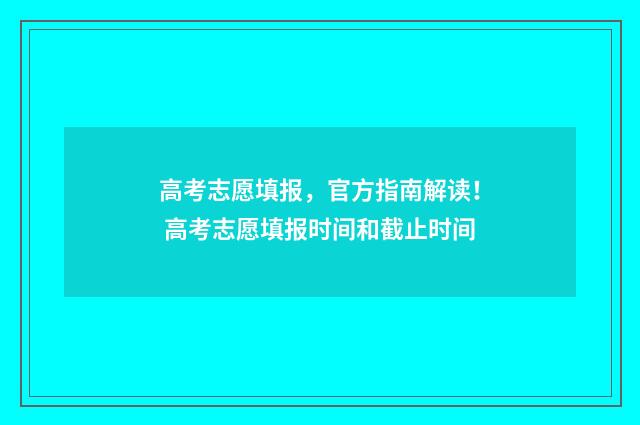 高考志愿填报,官方指南解读! 高考志愿填报时间和截止时间