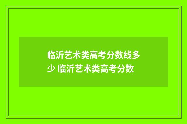 临沂艺术类高考分数线多少 临沂艺术类高考分数