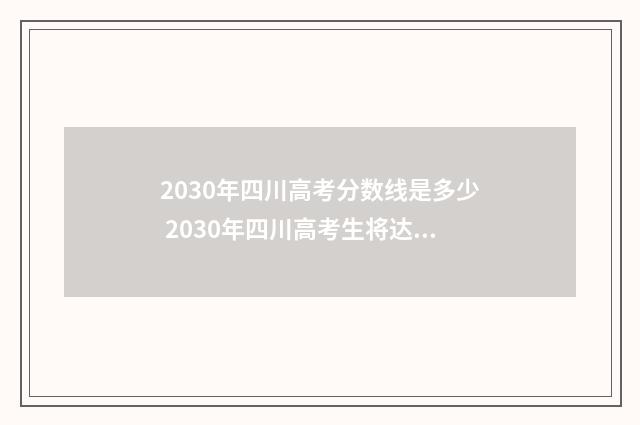 2030年四川高考分数线是多少 2030年四川高考生将达到多少人数