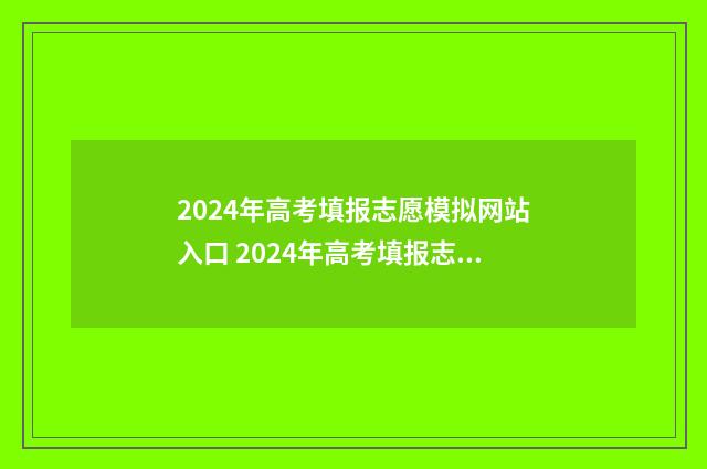 2024年高考填报志愿模拟网站入口 2024年高考填报志愿截止日期