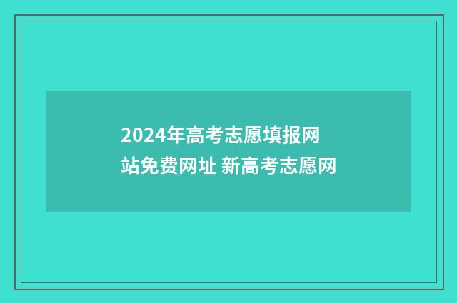 2024年高考志愿填报网站免费网址 新高考志愿网