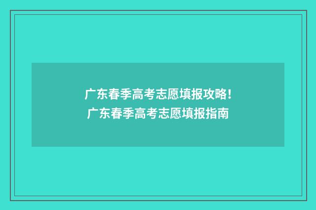 广东春季高考志愿填报攻略! 广东春季高考志愿填报指南