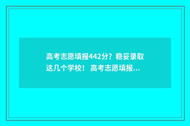 高考志愿填报442分？稳妥录取这几个学校！ 高考志愿填报怎么填报