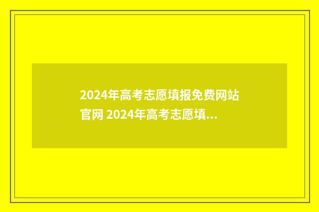 2024年高考志愿填报免费网站官网 2024年高考志愿填报有新政策