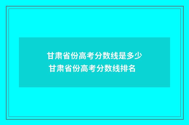甘肃省份高考分数线是多少 甘肃省份高考分数线排名