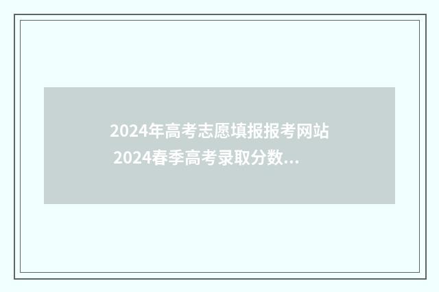 2024年高考志愿填报报考网站 2024春季高考录取分数线