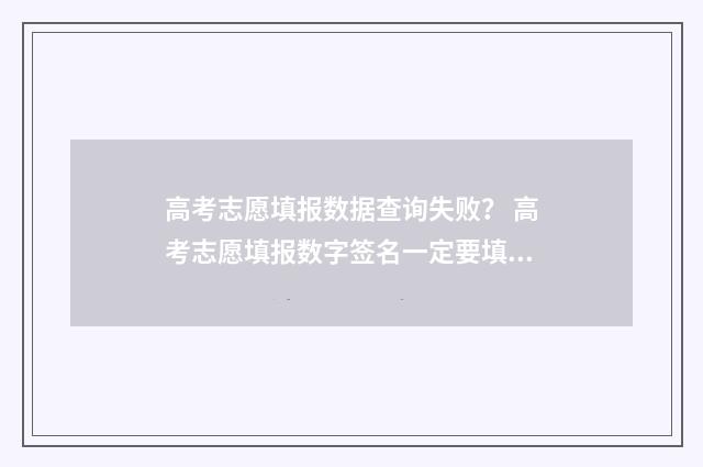 高考志愿填报数据查询失败？ 高考志愿填报数字签名一定要填吗