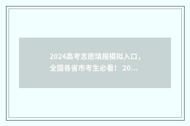 2024高考志愿填报模拟入口,全国各省市考生必看! 2024高考志愿填报时间