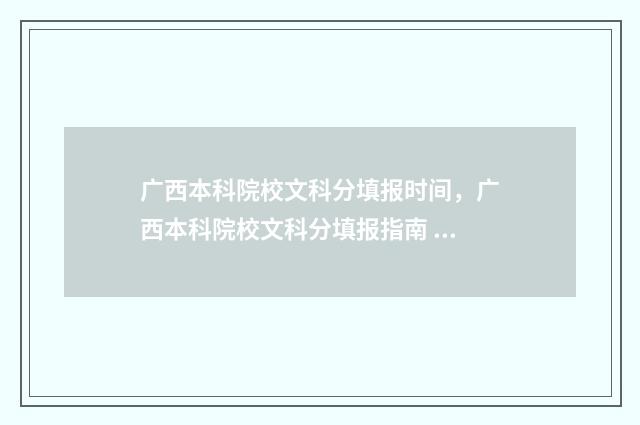 广西本科院校文科分填报时间,广西本科院校文科分填报指南 广西文科本科大学有哪些学校