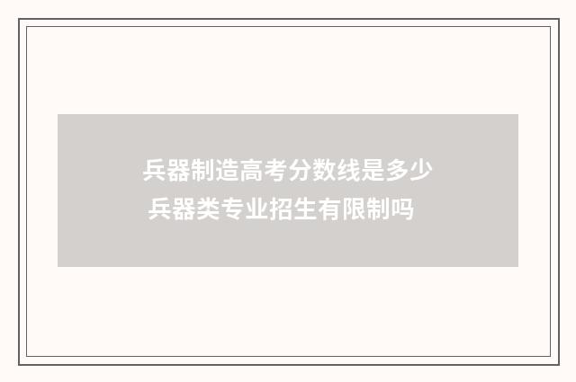 兵器制造高考分数线是多少 兵器类专业招生有限制吗