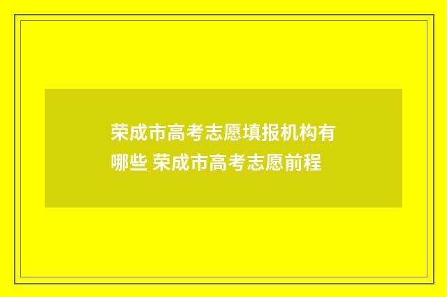 荣成市高考志愿填报机构有哪些 荣成市高考志愿前程