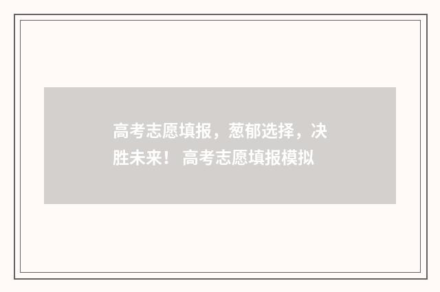 高考志愿填报，葱郁选择，决胜未来！ 高考志愿填报模拟
