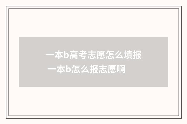一本b高考志愿怎么填报 一本b怎么报志愿啊