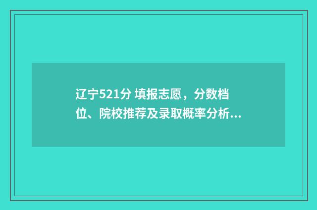 辽宁521分 填报志愿,分数档位、院校推荐及录取概率分析 辽宁525分