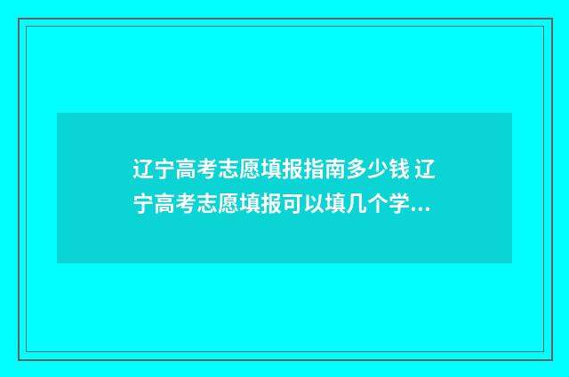 辽宁高考志愿填报指南多少钱 辽宁高考志愿填报可以填几个学校
