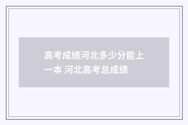 高考成绩河北多少分能上一本 河北高考总成绩