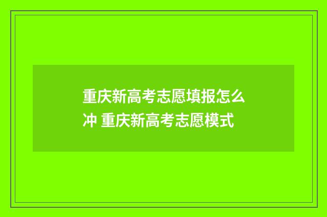 重庆新高考志愿填报怎么冲 重庆新高考志愿模式