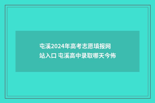 屯溪2024年高考志愿填报网站入口 屯溪高中录取哪天今佈
