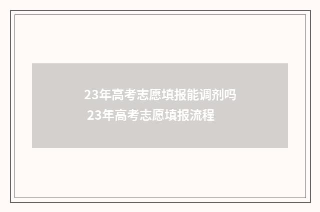 23年高考志愿填报能调剂吗 23年高考志愿填报流程
