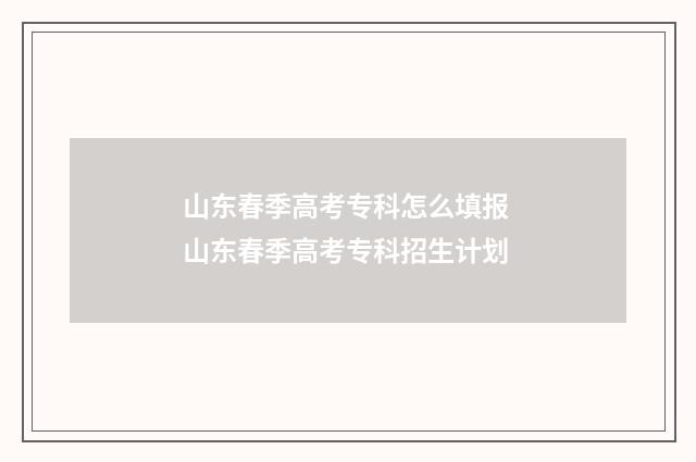 山东春季高考专科怎么填报 山东春季高考专科招生计划
