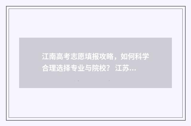 江南高考志愿填报攻略,如何科学合理选择专业与院校? 江苏省高考排名多少可以上江南大学