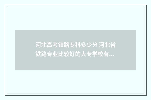 河北高考铁路专科多少分 河北省铁路专业比较好的大专学校有哪些
