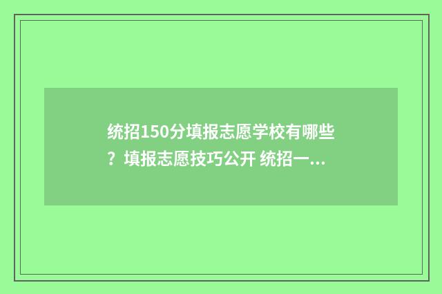 统招150分填报志愿学校有哪些？填报志愿技巧公开 统招一共多少分