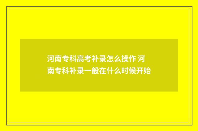 河南专科高考补录怎么操作 河南专科补录一般在什么时候开始