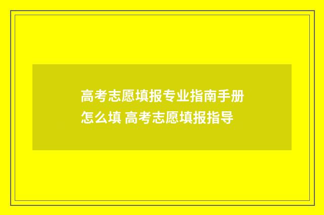 高考志愿填报专业指南手册怎么填 高考志愿填报指导