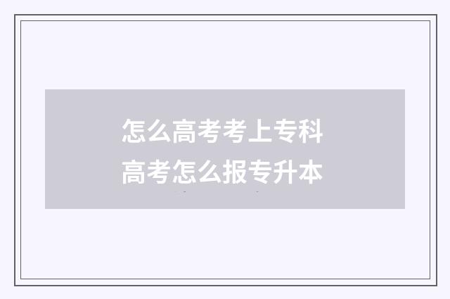 怎么高考考上专科 高考怎么报专升本